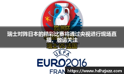瑞士对阵日本的精彩比赛将通过央视进行现场直播，敬请关注