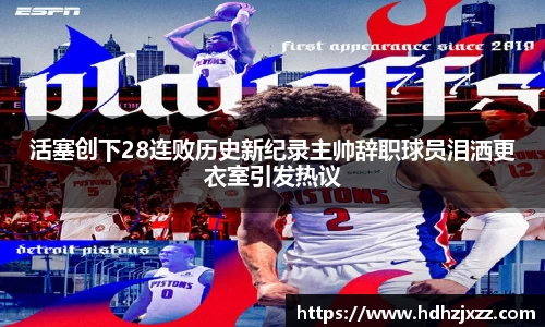 活塞创下28连败历史新纪录主帅辞职球员泪洒更衣室引发热议