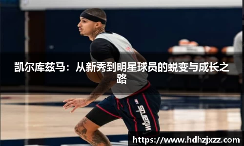 凯尔库兹马：从新秀到明星球员的蜕变与成长之路