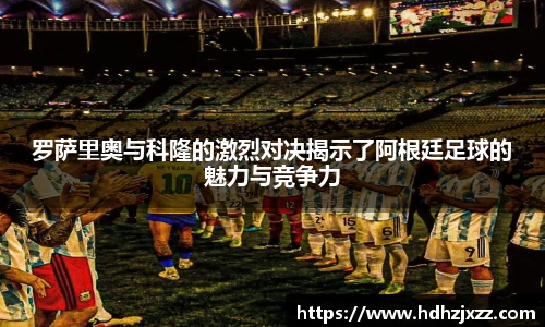 罗萨里奥与科隆的激烈对决揭示了阿根廷足球的魅力与竞争力