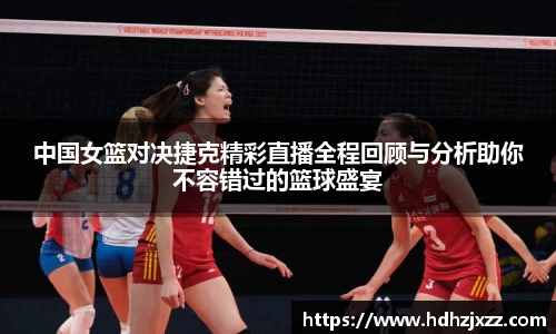 中国女篮对决捷克精彩直播全程回顾与分析助你不容错过的篮球盛宴