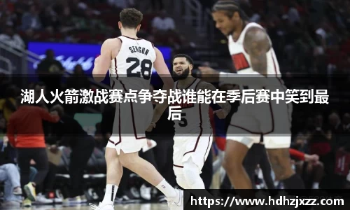 湖人火箭激战赛点争夺战谁能在季后赛中笑到最后